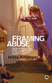 Framing abuse : media influence and public understanding of sexual violence against children cover image