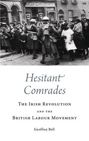 Hesitant Comrades : the Irish Revolution and the British Labour Movement cover image