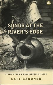 Songs at the river's edge : stories from a Bangladeshi village cover image
