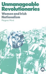 Unmanageable revolutionaries : women and Irish Nationalism cover image