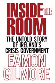 Inside the room : the untold story of Ireland's crisis government cover image
