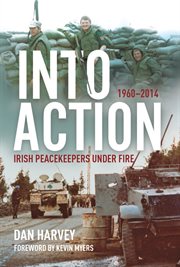 Into action : Irish peacekeepers under fire, 1960-2014 cover image