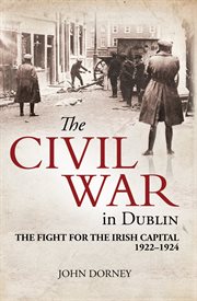 The Civil War in Dublin : the Fight for the Irish Capital, 1922-1924 cover image