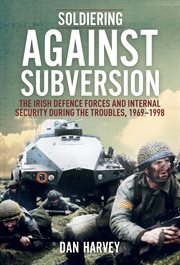 Soldiering against subversion. The Irish Defence Forces and Internal Security During the Troubles, 1969ئ1998 cover image