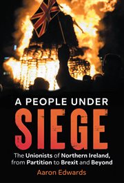 A People Under Siege : The Unionists of Northern Ireland, from Partition to Brexit and Beyond cover image