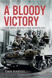 A bloody victory. The Irish at War's End, Europe 1945 cover image