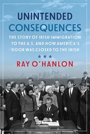 Unintended consequences : the story of Irish immigration to the US and the making and breaking of Irish America cover image