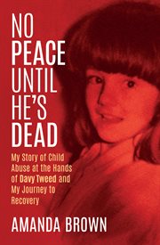 No Peace Until He's Dead : My Story of Child Sex Abuse at the Hands of Davy Tweed and my Journey to Recovery cover image