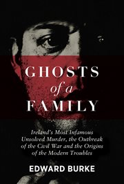 Ghosts of a Family : Ireland's Most Infamous Unsolved Murder, the Outbreak of the Civil War and the Origins of the Modern cover image