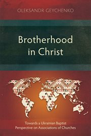 Brotherhood in Christ : Towards a Ukrainian Baptist Perspective on Associations of Churches cover image