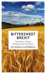 Bittersweet Brexit : the future of food, farming, land and labour cover image