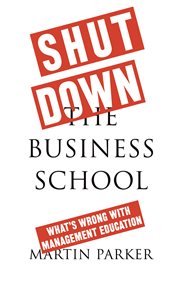 Shut down the business school : what's wrong with management education cover image
