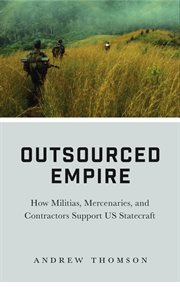 Outsourced empire : how militias, mercenaries, and contractors support US statecraft cover image