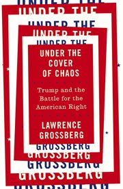 Under the cover of chaos : Trump and the battle for the American right cover image