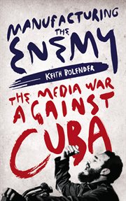 Manufacturing the enemy : the media war against Cuba cover image