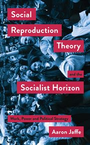 Social reproduction theory and the socialist horizon : work, powerand political strategy cover image