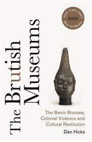 The Brutish Museums : the Benin Bronzes, colonial violence and cultural restitution cover image