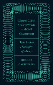 Clipped coins, abused words, and civil government : John Locke's philosophy of money cover image
