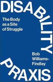 Disability Praxis : The Body as a Site of Struggle cover image