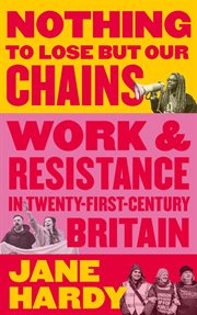 Nothing to Lose But Our Chains : Work andResistance in Twenty-First-Century Britain cover image