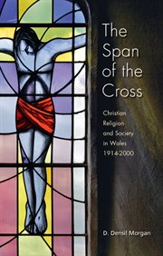 The Span of the Cross : Christian Religion and Society in Wales 1914-2000 cover image
