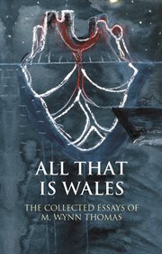 All that is Wales : the collected essays of M. Wynn Thomas cover image