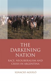 The Darkening Nation : Race, Neoliberalism and Crisis in Argentina cover image