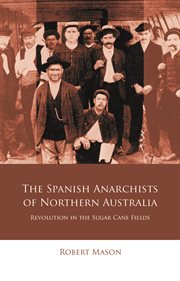 The Spanish Anarchists of Northern Australia : Revolution in the Sugar Cane Fields cover image