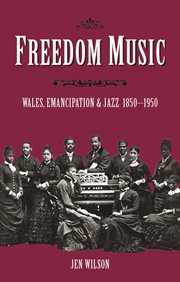 Freedom Music : Wales, Emancipation and Jazz 1850-1950 cover image