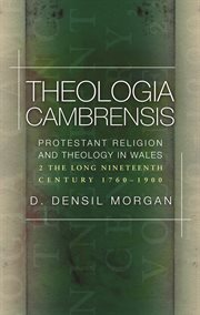 Theologia cambrensis : Protestant religion and theology in Wales. Volume 2, The long nineteenth century, 1760-1900 cover image