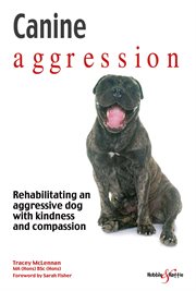Canine aggression : Rehabilitating an aggressive dog with kindness and compassion cover image
