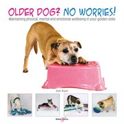 Older Dog? No Worries! : Maintaining physical, mental and emotional wellbeing in your golden oldie cover image