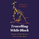 Travelling while black : essays inspired by a life on the move cover image