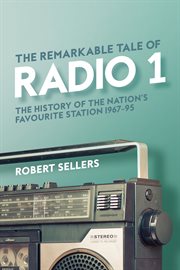 The Remarkable Tale of Radio 1 : The History of the Nation's Favourite Station, 1967–95 cover image