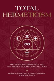 Total Hermeticism Philosophy Collection : The Kybalion, Hermetica and the Secret Teachings of All Ages cover image