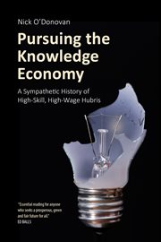 PURSUING THE KNOWLEDGE ECONOMY;A SYMPATHETIC HISTORY OF HIGH-SKILL, HIGH-WAGE HUBRIS cover image