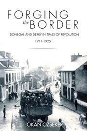 Forging the border : Donegal and Derry in times of revolution, 1911-1925 cover image