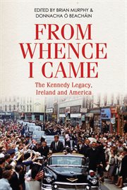 From whence i came. The Kennedy Legacy, Ireland and America cover image