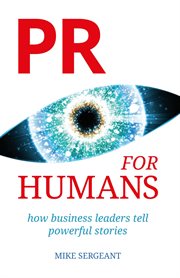 PR FOR HUMANS : how business leaders tell powerful stories cover image