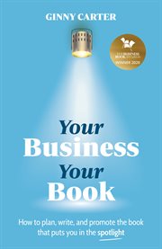 Your business, your book. How to plan, write, and promote the book that puts you in the spotlight cover image