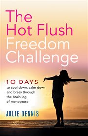 The hot flush freedom challenge. 10 Days to Cool Down, Calm Down and Break through the Brain Fog of Menopause cover image