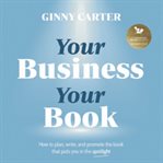 YOUR BUSINESS YOUR BOOK : how to plan, write, and promote the book that puts you in the spotlight cover image