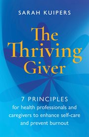 The thriving giver : 7 principles for health professionals and caregivers to enhance self-care and prevent burnout cover image