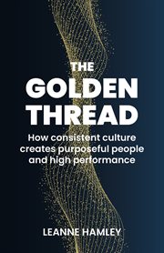 GOLDEN THREAD : how consistent culture creates purposeful people and high performance cover image
