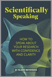 SCIENTIFICALLY SPEAKING : how to speak about your research with confidence and clarity cover image