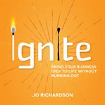 IGNITE : bring your business idea to life without burning out cover image