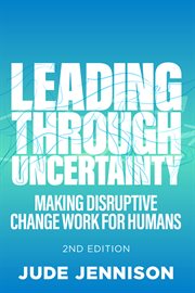 Leading through uncertainty : making disruptive change work for humans cover image
