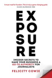 EXPOSURE! : insider secrets to make your business a go-to authority for journalists cover image