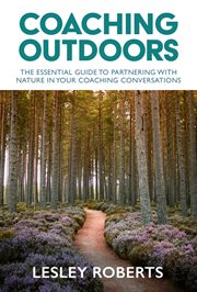 Coaching outdoors : the essential guide to partnering with nature in your coaching conversations cover image