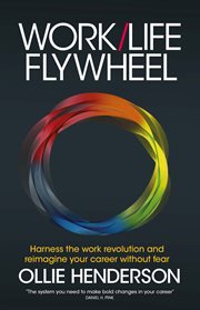 Work/life flywheel : harness the work revolution and reimagine your career without fear cover image